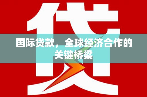 安顺国际贷款，全球经济合作的关键桥梁