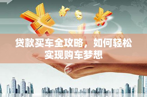 安顺贷款买车全攻略，如何轻松实现购车梦想