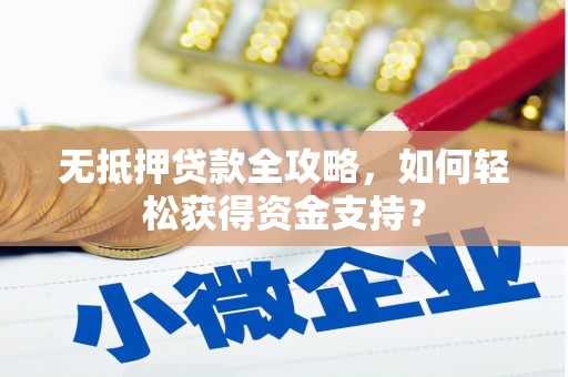 安顺无抵押贷款全攻略，如何轻松获得资金支持？