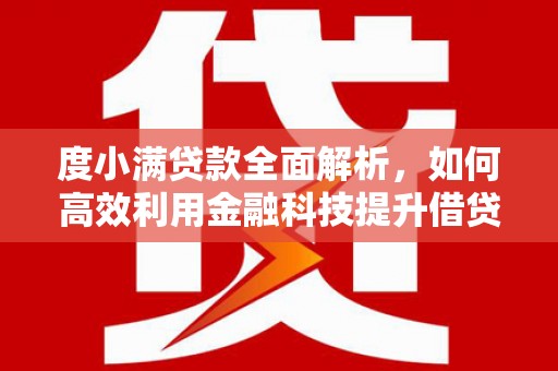安顺度小满贷款全面解析，如何高效利用金融科技提升借贷体验
