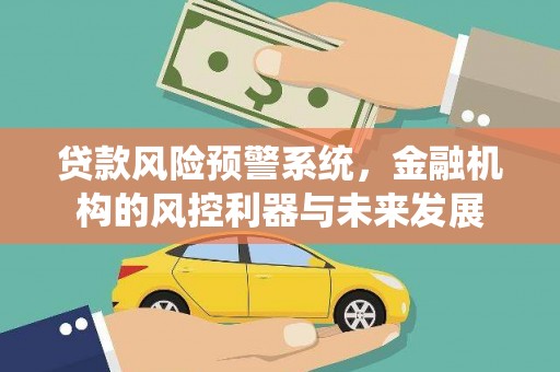 安顺贷款风险预警系统，金融机构的风控利器与未来发展