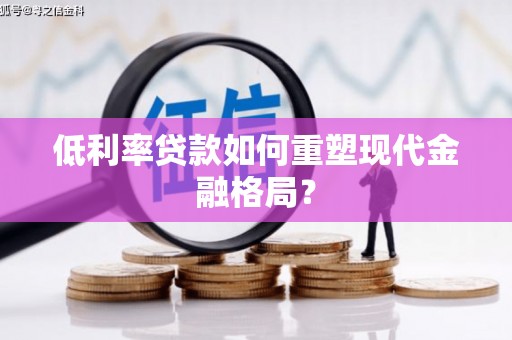 安顺低利率贷款如何重塑现代金融格局？