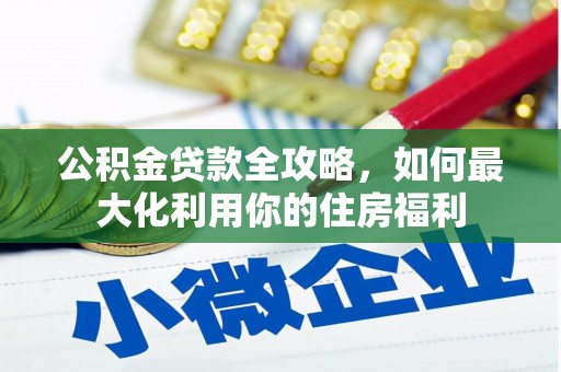 安顺公积金贷款全攻略，如何最大化利用你的住房福利