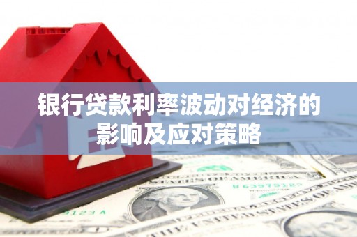 安顺银行贷款利率波动对经济的影响及应对策略