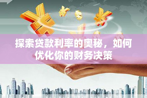 安顺探索贷款利率的奥秘，如何优化你的财务决策