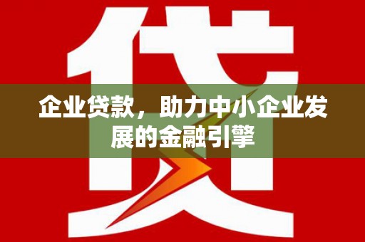 安顺企业贷款，助力中小企业发展的金融引擎