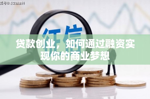 安顺贷款创业，如何通过融资实现你的商业梦想