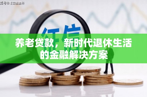 安顺养老贷款，新时代退休生活的金融解决方案