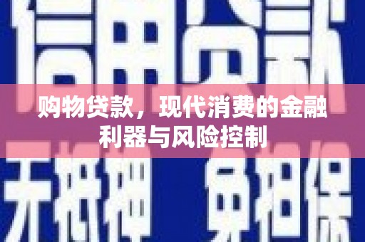 安顺购物贷款，现代消费的金融利器与风险控制