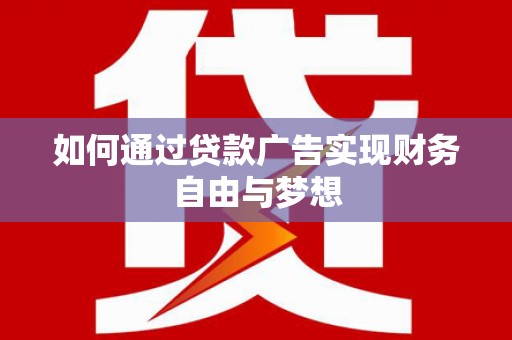 安顺如何通过贷款广告实现财务自由与梦想