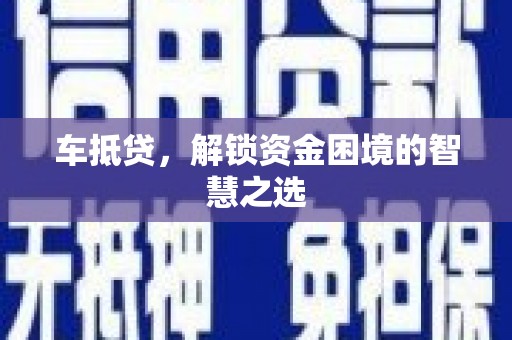 安顺车抵贷，解锁资金困境的智慧之选