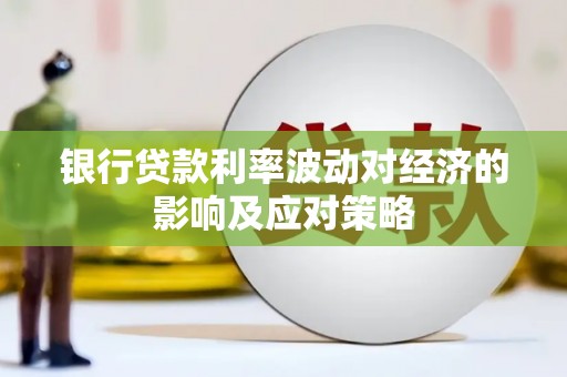安顺银行贷款利率波动对经济的影响及应对策略