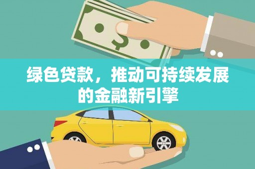 安顺绿色贷款，推动可持续发展的金融新引擎