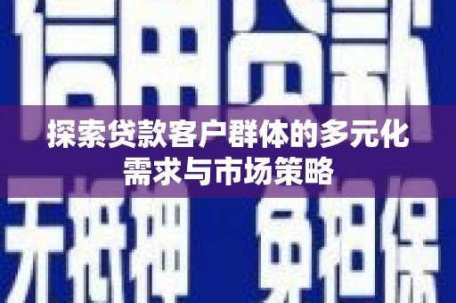 安顺探索贷款客户群体的多元化需求与市场策略