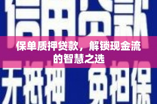 安顺保单质押贷款，解锁现金流的智慧之选
