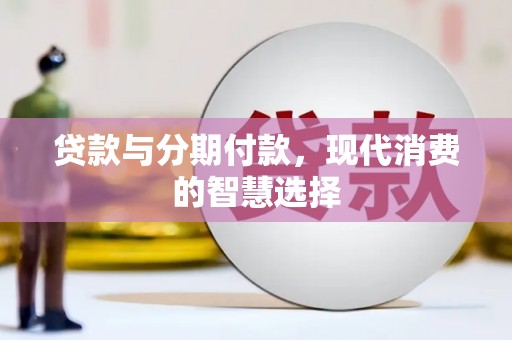 安顺贷款与分期付款，现代消费的智慧选择