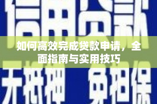 安顺如何高效完成贷款申请，全面指南与实用技巧