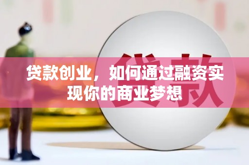 安顺贷款创业，如何通过融资实现你的商业梦想