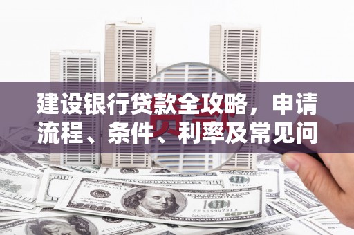 安顺建设银行贷款全攻略，申请流程、条件、利率及常见问题解答