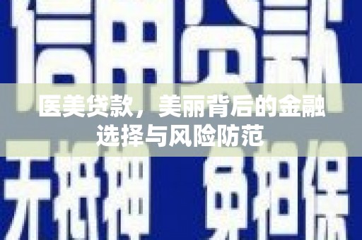 安顺医美贷款，美丽背后的金融选择与风险防范