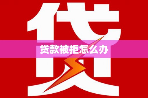 安顺贷款被拒怎么办