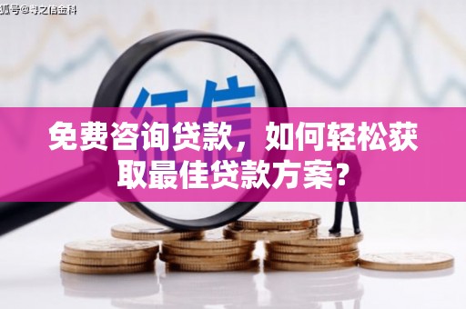 安顺免费咨询贷款，如何轻松获取最佳贷款方案？
